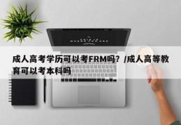 成人高考学历可以考FRM吗？/成人高等教育可以考本科吗