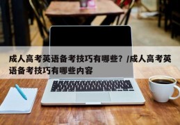 成人高考英语备考技巧有哪些？/成人高考英语备考技巧有哪些内容
