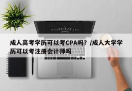 成人高考学历可以考CPA吗？/成人大学学历可以考注册会计师吗