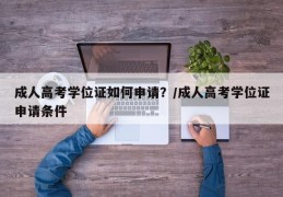 成人高考学位证如何申请？/成人高考学位证申请条件