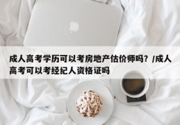 成人高考学历可以考房地产估价师吗？/成人高考可以考经纪人资格证吗