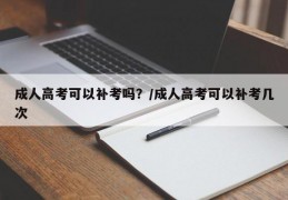 成人高考可以补考吗？/成人高考可以补考几次