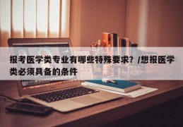 报考医学类专业有哪些特殊要求？/想报医学类必须具备的条件