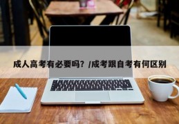 成人高考有必要吗？/成考跟自考有何区别