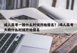 成人高考一般什么时候开始报名？/成人高考大概什么时候开始报名