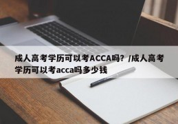 成人高考学历可以考ACCA吗？/成人高考学历可以考acca吗多少钱