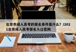 北京市成人高考的报名条件是什么？/2021北京成人高考报名入口官网