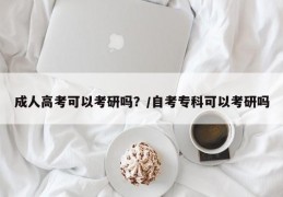 成人高考可以考研吗？/自考专科可以考研吗