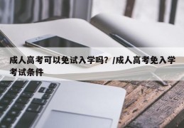 成人高考可以免试入学吗？/成人高考免入学考试条件