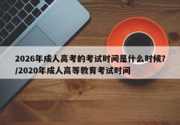 2026年成人高考的考试时间是什么时候？/2020年成人高等教育考试时间