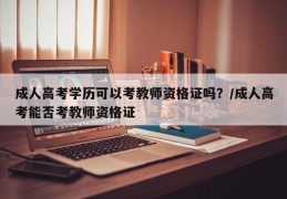 成人高考学历可以考教师资格证吗？/成人高考能否考教师资格证