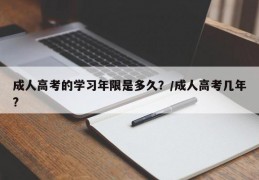 成人高考的学习年限是多久？/成人高考几年?